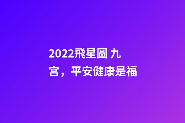 2022飛星圖 九宮，平安健康是福-第1張-觀點-玄機派